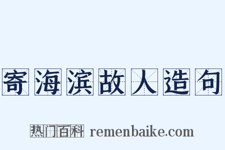 寄海滨故人造句是什么意思的图片
